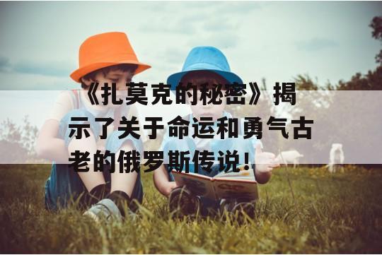  《扎莫克的秘密》揭示了关于命运和勇气古老的俄罗斯传说！