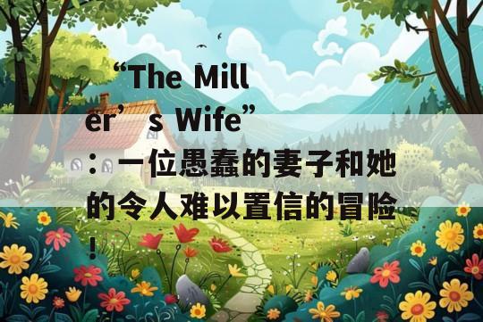  “The Miller’s Wife”：一位愚蠢的妻子和她的令人难以置信的冒险！