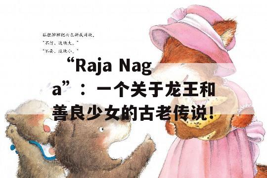  “Raja Naga”：一个关于龙王和善良少女的古老传说！