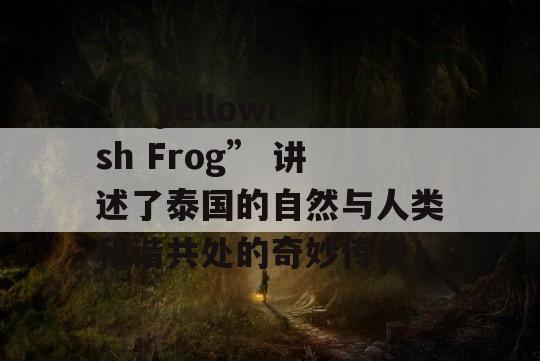  “ yellowish Frog” 讲述了泰国的自然与人类和谐共处的奇妙传说！