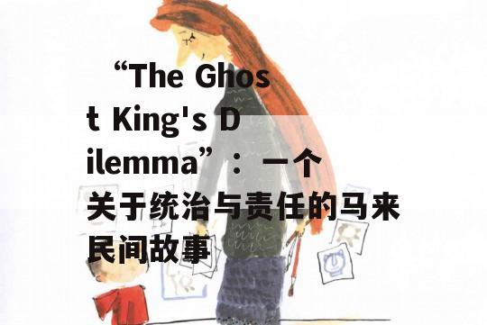  “The Ghost King's Dilemma”：一个关于统治与责任的马来民间故事