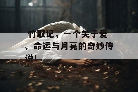  竹取记，一个关于爱、命运与月亮的奇妙传说！